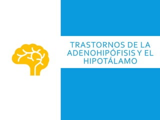 TRASTORNOS DE LA
ADENOHIPÓFISIS Y EL
HIPOTÁLAMO
 
