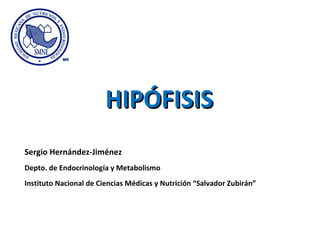 HIPÓFISISHIPÓFISIS
Sergio Hernández-Jiménez
Depto. de Endocrinología y Metabolismo
Instituto Nacional de Ciencias Médicas y Nutrición “Salvador Zubirán”
 