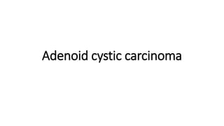 Adenoid cystic carcinoma
 