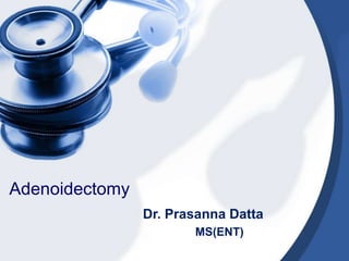 Adenoidectomy
Dr. Prasanna Datta
MS(ENT)
 