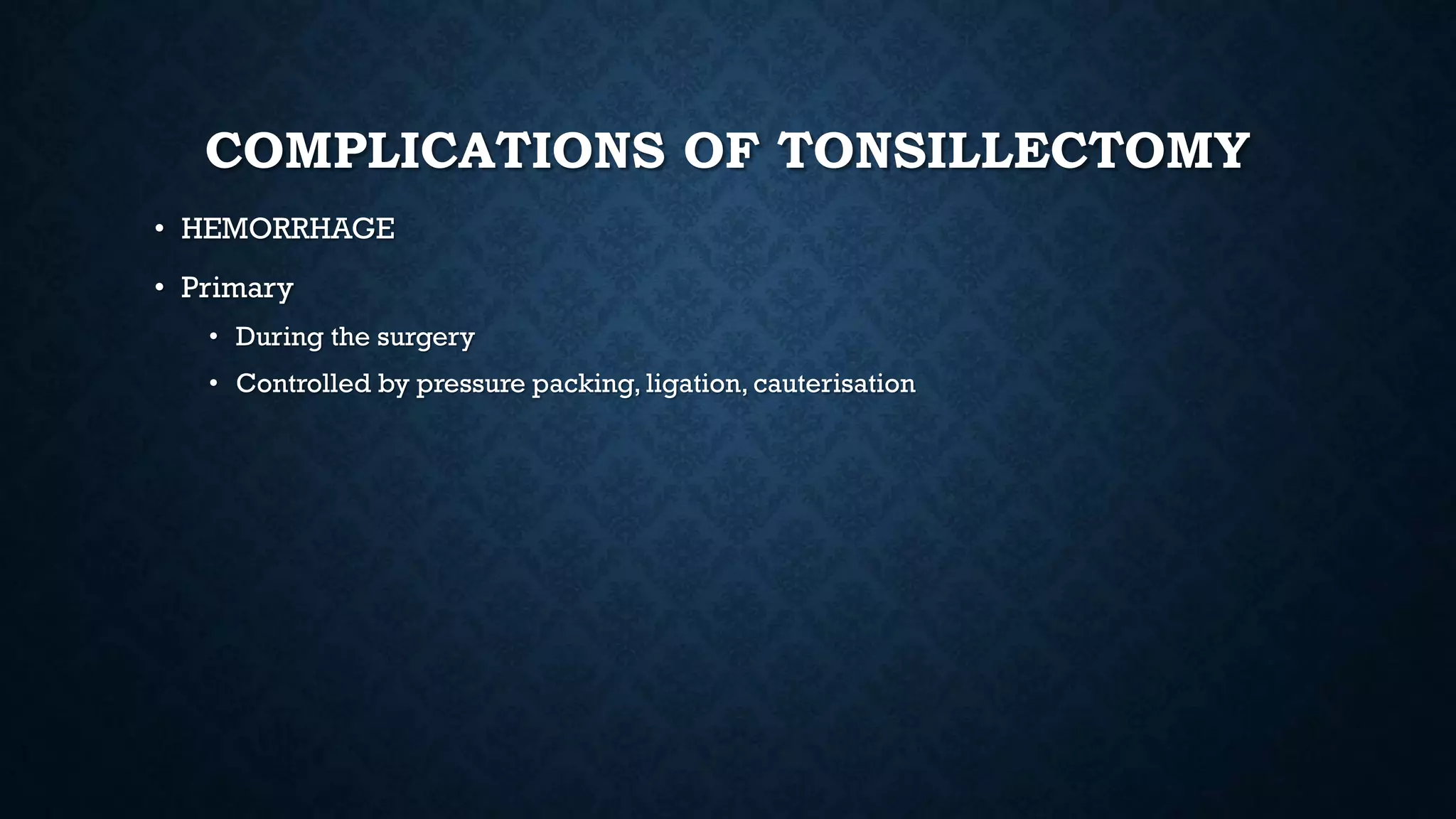 COMPLICATIONS OF TONSILLECTOMY
• HEMORRHAGE
• Primary
• During the surgery
• Controlled by pressure packing, ligation, cauterisation
 