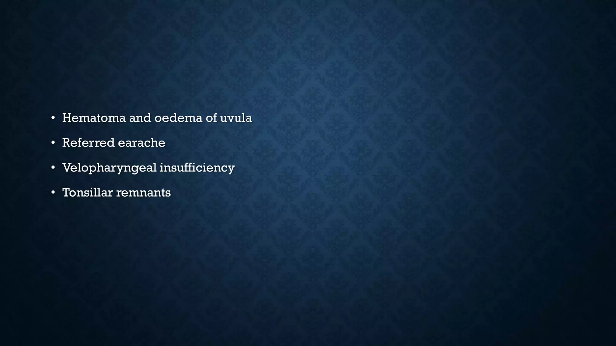 • Hematoma and oedema of uvula
• Referred earache
• Velopharyngeal insufficiency
• Tonsillar remnants
 