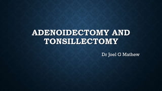 ADENOIDECTOMY AND
TONSILLECTOMY
Dr Joel G Mathew
 