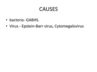 CAUSES
• bacteria- GABHS.
• Virus - Epstein-Barr virus, Cytomegalovirus
 