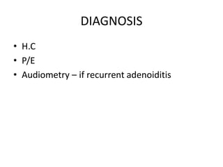 DIAGNOSIS
• H.C
• P/E
• Audiometry – if recurrent adenoiditis
 