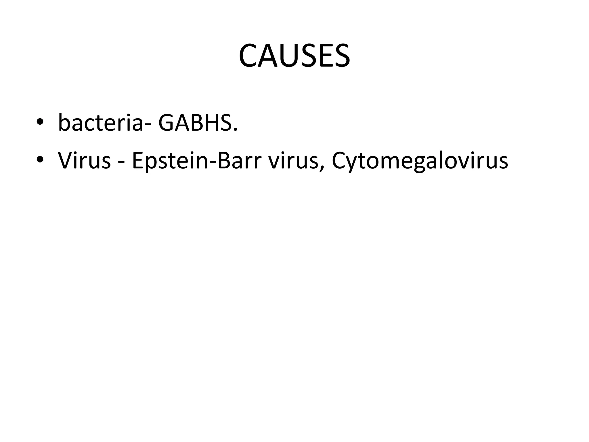 CAUSES
• bacteria- GABHS.
• Virus - Epstein-Barr virus, Cytomegalovirus