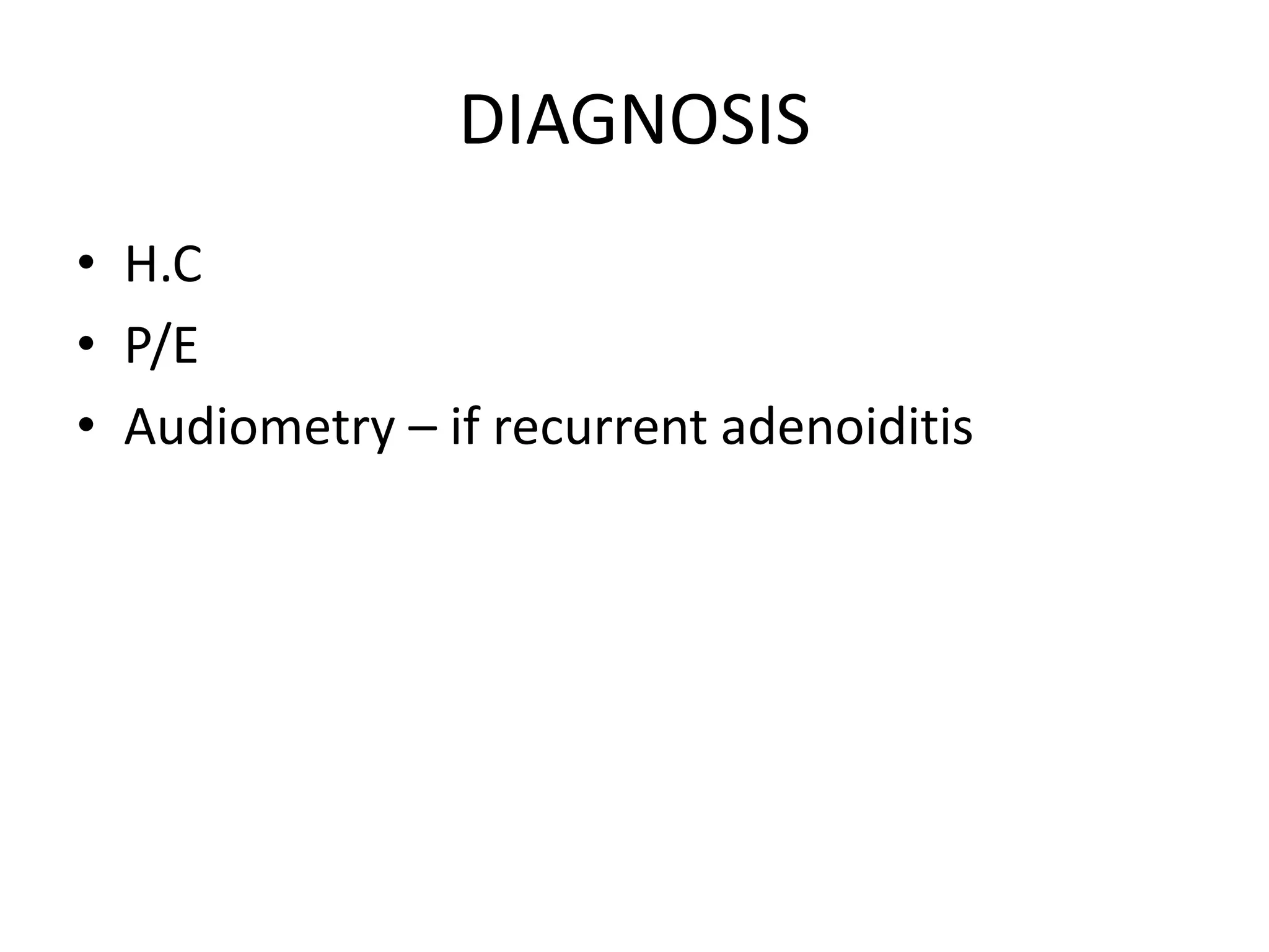 DIAGNOSIS
• H.C
• P/E
• Audiometry – if recurrent adenoiditis