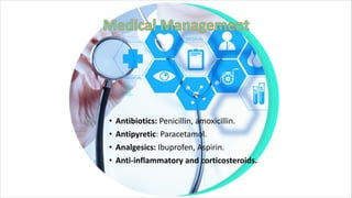 • Antibiotics: Penicillin, amoxicillin.
• Antipyretic: Paracetamol.
• Analgesics: Ibuprofen, Aspirin.
• Anti-inflammatory and corticosteroids.
 