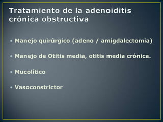 • Manejo quirúrgico (adeno / amigdalectomia)

• Manejo de Otitis media, otitis media crónica.

• Mucolítico

• Vasoconstrictor
 