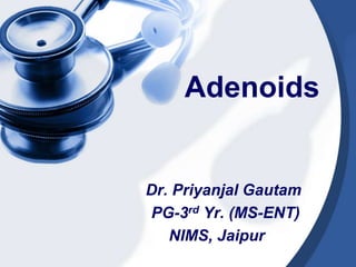 Adenoids
Dr. Priyanjal Gautam
PG-3rd Yr. (MS-ENT)
NIMS, Jaipur
 