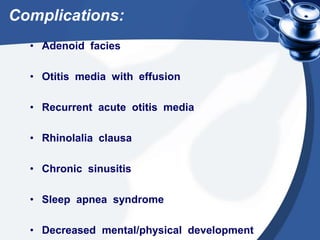 Complications:
• Adenoid facies
• Otitis media with effusion
• Recurrent acute otitis media
• Rhinolalia clausa
• Chronic sinusitis
• Sleep apnea syndrome
• Decreased mental/physical development
 