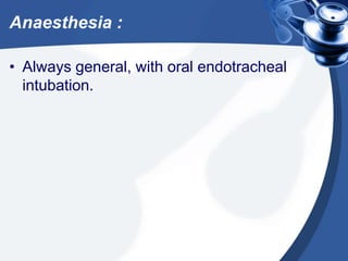 Anaesthesia :
• Always general, with oral endotracheal
intubation.
 