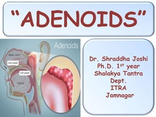 “ADENOIDS”
Dr. Shraddha Joshi
Ph.D. 1st year
Shalakya Tantra
Dept.
ITRA
Jamnagar
 