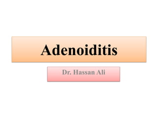 Adenoiditis
Dr. Hassan Ali
 