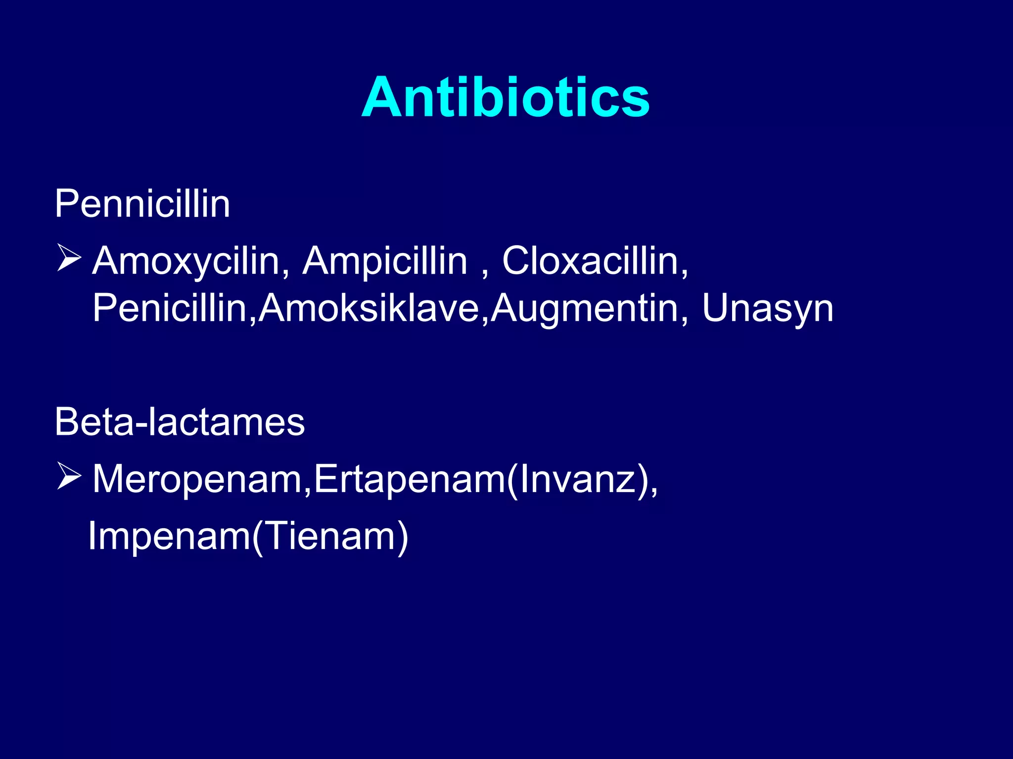 Antibiotics Pennicillin Amoxycilin, Ampicillin , Cloxacillin, Penicillin,Amoksiklave,Augmentin, Unasyn Beta-lactames Meropenam,Ertapenam(Invanz), Impenam(Tienam) 