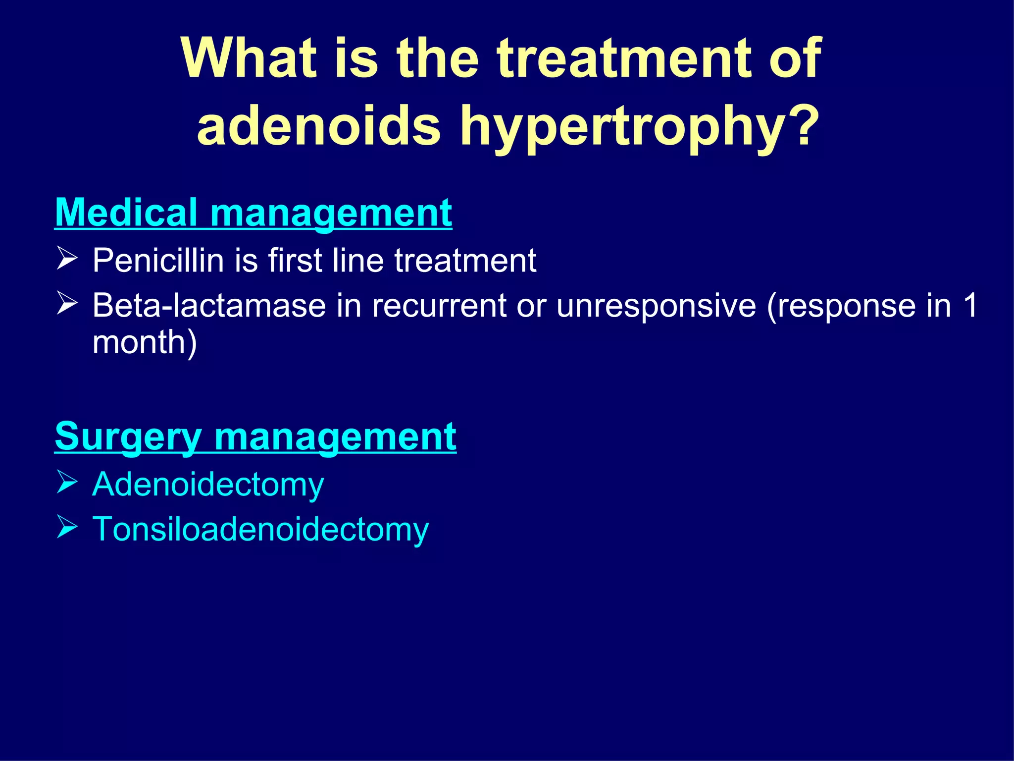 What is the treatment of  adenoids hypertrophy? Medical management Penicillin is first line treatment Beta-lactamase in recurrent or unresponsive (response in 1 month) Surgery management   Adenoidectomy Tonsiloadenoidectomy 