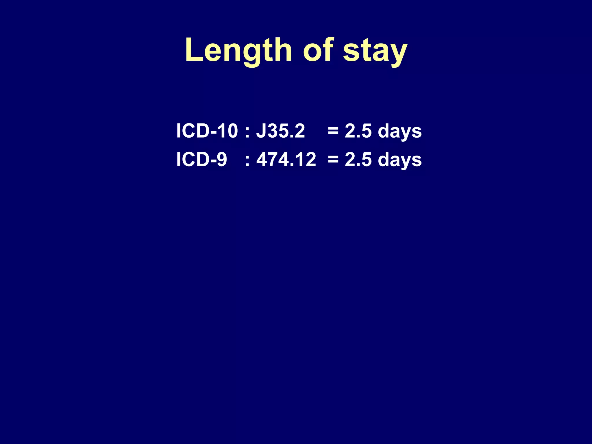 Length of stay ICD-10 : J35.2  = 2.5 days ICD-9  : 474.12  = 2.5 days 