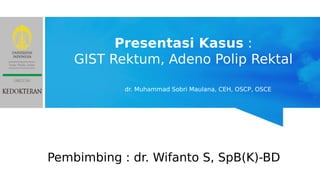 Presentasi Kasus :
GIST Rektum, Adeno Polip Rektal
dr. Muhammad Sobri Maulana, CEH, OSCP, OSCE
Pembimbing : dr. Wifanto S, SpB(K)-BD
 