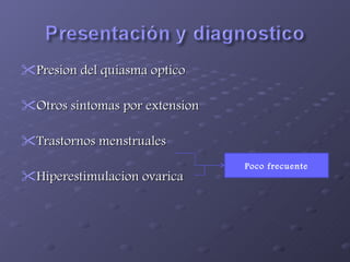 Presion del quiasma optico Otros sintomas por extension  Trastornos menstruales  Hiperestimulacion ovarica Poco frecuente 