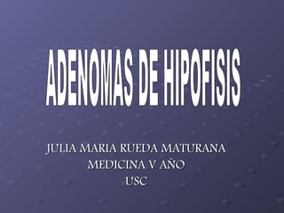 JULIA MARIA RUEDA MATURANA MEDICINA V AÑO USC ADENOMAS DE HIPOFISIS 