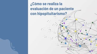 ¿Cómo se realiza la
evaluación de un paciente
con hipopituitarismo?
 