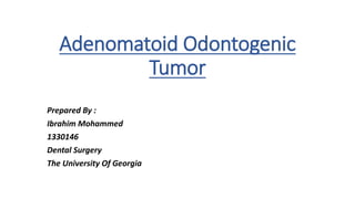 Adenomatoid Odontogenic
Tumor
Prepared By :
Ibrahim Mohammed
1330146
Dental Surgery
The University Of Georgia
 