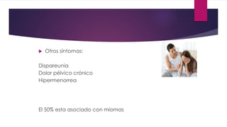  Otros síntomas:
Dispareunia
Dolor pélvico crónico
Hipermenorrea
El 50% esta asociado con miomas
 