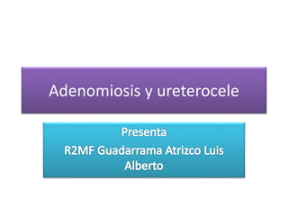 Adenomiosis y ureterocele
 