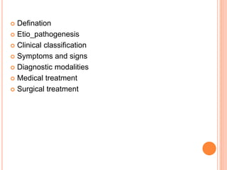  Defination
 Etio_pathogenesis
 Clinical classification
 Symptoms and signs
 Diagnostic modalities
 Medical treatment
 Surgical treatment
 