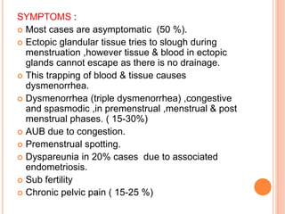 SYMPTOMS :
 Most cases are asymptomatic (50 %).
 Ectopic glandular tissue tries to slough during
menstruation ,however t...