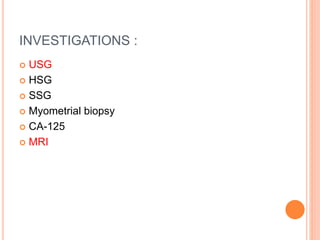INVESTIGATIONS :
 USG
 HSG
 SSG
 Myometrial biopsy
 CA-125
 MRI
 