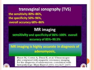 ULTRASOUND
 Sonographic features of adenomyosis are variable
and may be absent.
 The reported sensitivity and specificit...