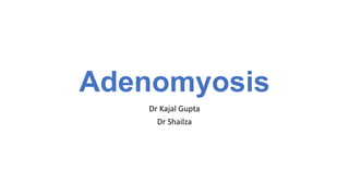 Adenomyosis
Dr Kajal Gupta
Dr Shailza
 