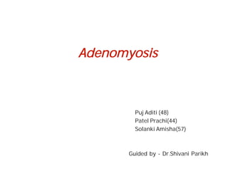 Adenomyosis
Guided by - Dr.Shivani Parikh
Puj Aditi (48)
Patel Prachi(44)
Solanki Amisha(57)
 