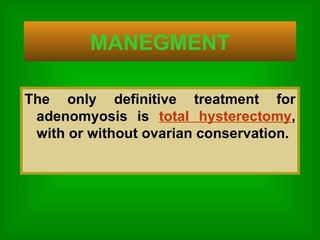 MANEGMENT The only definitive treatment for adenomyosis is  total hysterectomy , with or without ovarian conservation.  