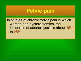 Pelvic pain In studies of chronic pelvic pain in which women had hysterectomies, the incidence of adenomyosis is about  15%  to  25% 