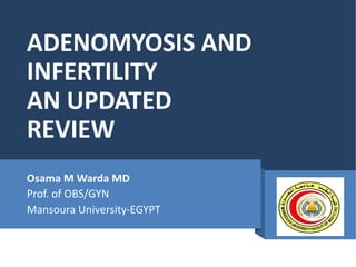 ADENOMYOSIS AND
INFERTILITY
AN UPDATED
REVIEW
Osama M Warda MD
Prof. of OBS/GYN
Mansoura University-EGYPT
 