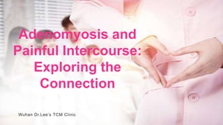 Adenomyosis and
Painful Intercourse:
Exploring the
Connection
Wuhan Dr.Lee’s TCM Clinic
 