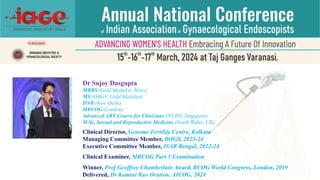 Dr Sujoy Dasgupta
MBBS (Gold Medalist, Hons)
MS (OBGY- Gold Medalist)
DNB (New Delhi)
MRCOG (London)
Advanced ART Course for Clinicians (NUHS, Singapore)
M Sc, Sexual and Reproductive Medicine (South Wales, UK)
Clinical Director, Genome Fertility Centre, Kolkata
Managing Committee Member, BOGS, 2023-24
Executive Committee Member, ISAR Bengal, 2022-24
Clinical Examiner, MRCOG Part 3 Examination
Winner, Prof Geoffrey Chamberlain Award, RCOG World Congress, London, 2019
Delivered, Dr Kamini Rao Oration, AICOG, 2024
 