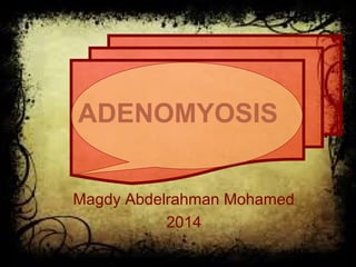 ADENOMYOSIS
Magdy Abdelrahman Mohamed
2014
 