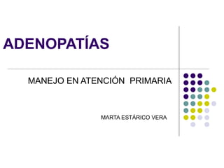 ADENOPATÍAS  MANEJO EN ATENCIÓN  PRIMARIA MARTA ESTÁRICO VERA   