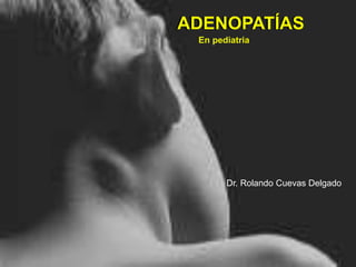 ADENOPATÍASADENOPATÍAS
En pediatria
Dr. Rolando Cuevas Delgado
 