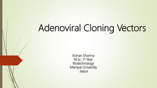 Adenoviral Cloning Vectors
Kishan Sharma
M.Sc. 1st Year
Biotechnology
Manipal University
Jaipur
 