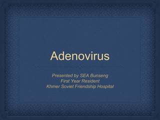Adenovirus
Presented by SEA Bunseng
First Year Resident
Khmer Soviet Friendship Hospital
 