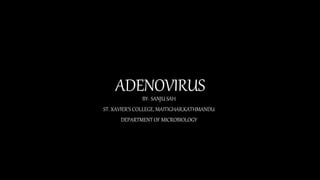 ADENOVIRUS
BY- SANJU SAH
ST. XAVIER’S COLLEGE, MAITIGHAR,KATHMANDU
DEPARTMENT OF MICROBIOLOGY
 