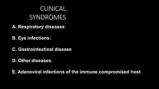 CLINICAL
SYNDROMES
A. Respiratory diseases:
B. Eye infections:
C. Gastrointestinal disease
D. Other diseases:
E. Adenoviral infections of the immune compromised host
 
