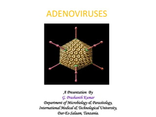 ADENOVIRUSES
A Presentation By
G. Prashanth Kumar
Department of Microbiology & Parasitology,
International Medical & Technological University,
Dar-Es-Salaam, Tanzania.
 