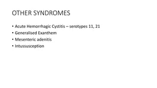 OTHER SYNDROMES
• Acute Hemorrhagic Cystitis – serotypes 11, 21
• Generalised Exanthem
• Mesenteric adenitis
• Intussusception
 