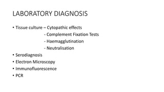 LABORATORY DIAGNOSIS
• Tissue culture – Cytopathic effects
- Complement Fixation Tests
- Haemagglutination
- Neutralisation
• Serodiagnosis
• Electron Microscopy
• Immunofluorescence
• PCR
 