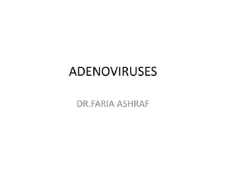 ADENOVIRUSES
DR.FARIA ASHRAF
 